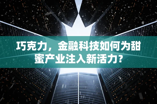 巧克力，金融科技如何为甜蜜产业注入新活力？