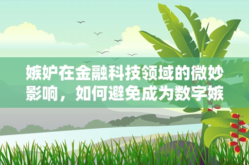 嫉妒在金融科技领域的微妙影响，如何避免成为数字嫉妒的受害者？