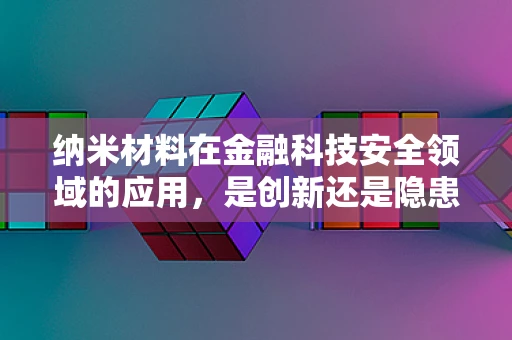 纳米材料在金融科技安全领域的应用，是创新还是隐患？