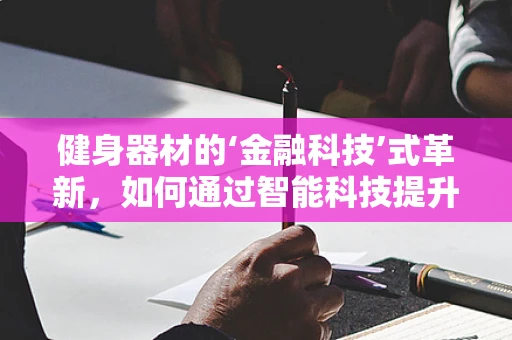 健身器材的‘金融科技’式革新，如何通过智能科技提升用户体验？