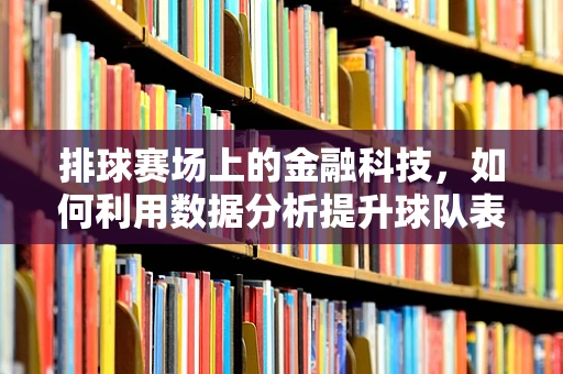 排球赛场上的金融科技，如何利用数据分析提升球队表现？
