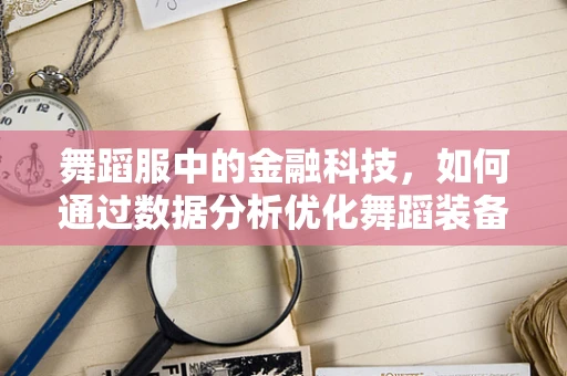 舞蹈服中的金融科技，如何通过数据分析优化舞蹈装备的个性化与效率？