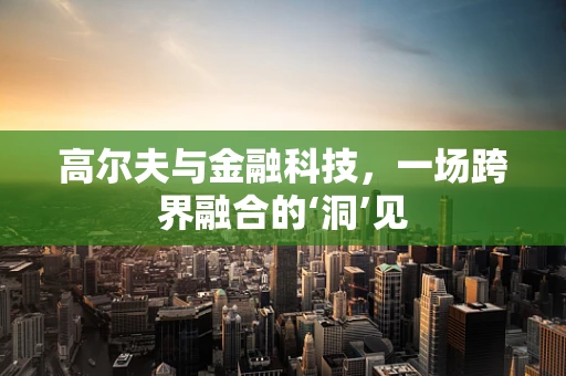 高尔夫与金融科技，一场跨界融合的‘洞’见