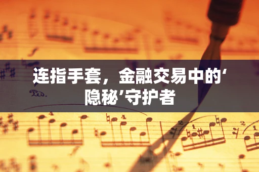 连指手套，金融交易中的‘隐秘’守护者