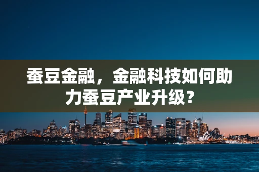 蚕豆金融，金融科技如何助力蚕豆产业升级？