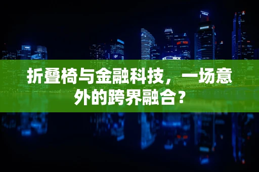 折叠椅与金融科技，一场意外的跨界融合？