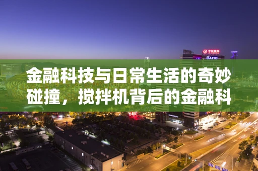 金融科技与日常生活的奇妙碰撞，搅拌机背后的金融科技应用