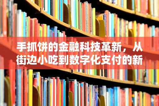 手抓饼的金融科技革新，从街边小吃到数字化支付的新风尚