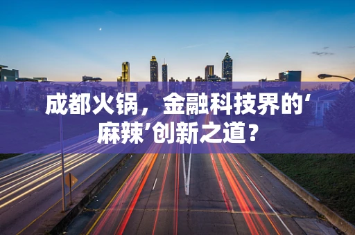 成都火锅，金融科技界的‘麻辣’创新之道？
