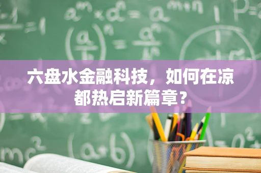 六盘水金融科技，如何在凉都热启新篇章？