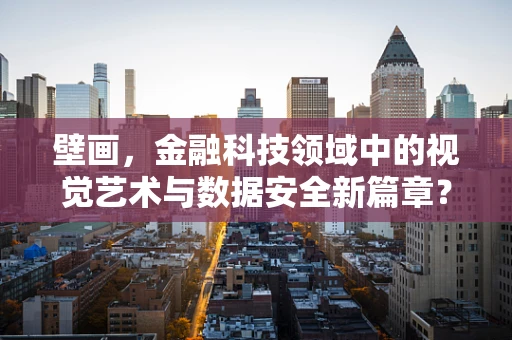 壁画，金融科技领域中的视觉艺术与数据安全新篇章？
