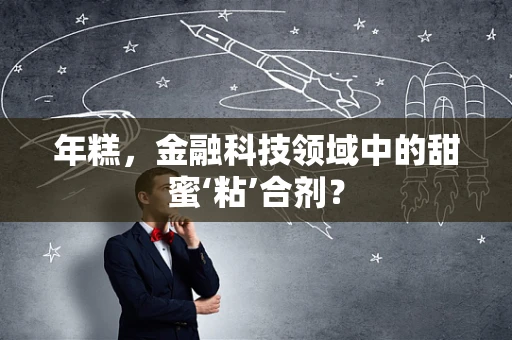 年糕，金融科技领域中的甜蜜‘粘’合剂？