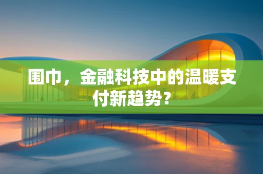 围巾，金融科技中的温暖支付新趋势？