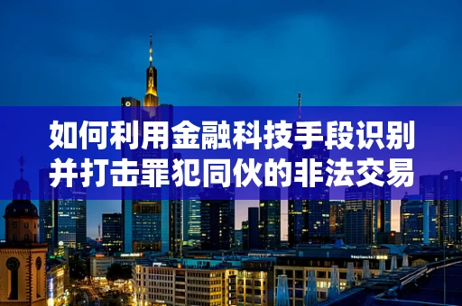 如何利用金融科技手段识别并打击罪犯同伙的非法交易？