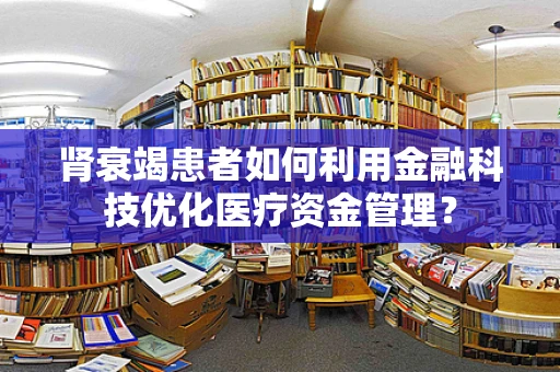 肾衰竭患者如何利用金融科技优化医疗资金管理？