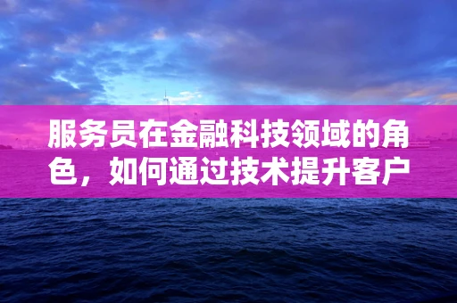 服务员在金融科技领域的角色，如何通过技术提升客户体验？