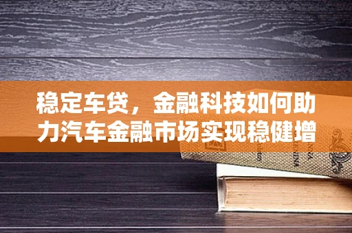 稳定车贷，金融科技如何助力汽车金融市场实现稳健增长？