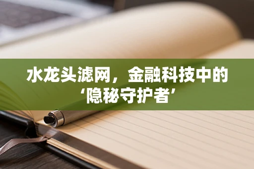 水龙头滤网，金融科技中的‘隐秘守护者’