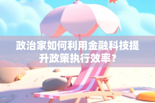 政治家如何利用金融科技提升政策执行效率？