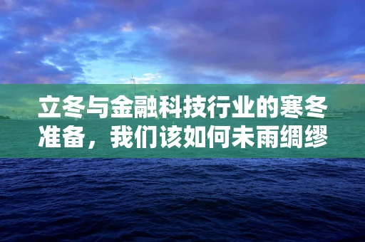 立冬与金融科技行业的寒冬准备，我们该如何未雨绸缪？