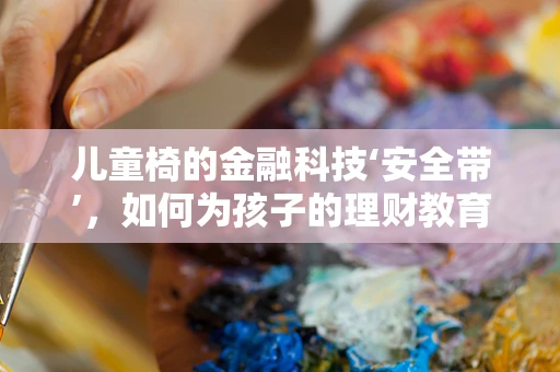 儿童椅的金融科技‘安全带’，如何为孩子的理财教育保驾护航？