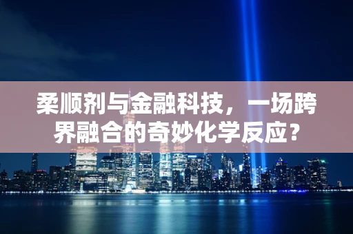 柔顺剂与金融科技，一场跨界融合的奇妙化学反应？