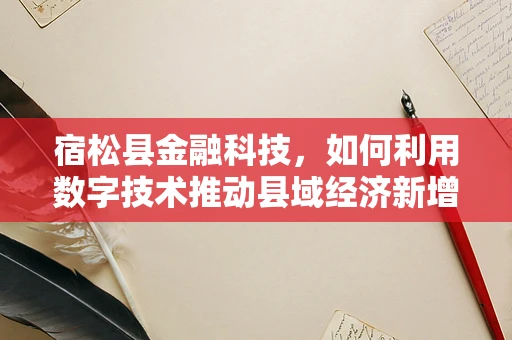 宿松县金融科技，如何利用数字技术推动县域经济新增长？
