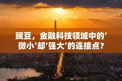 豌豆，金融科技领域中的‘微小’却‘强大’的连接点？