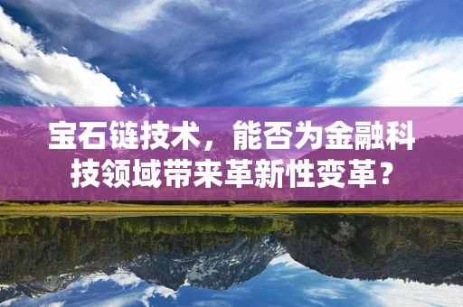 宝石链技术，能否为金融科技领域带来革新性变革？