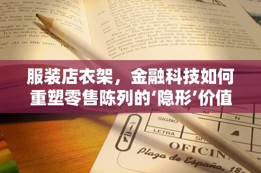 服装店衣架，金融科技如何重塑零售陈列的‘隐形’价值？
