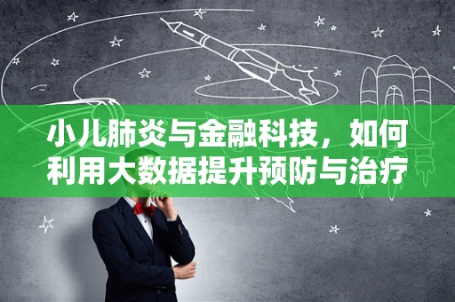 小儿肺炎与金融科技，如何利用大数据提升预防与治疗效率？