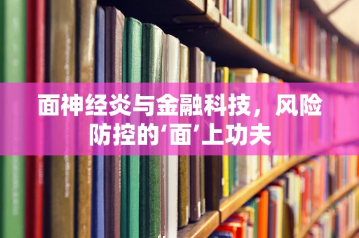 面神经炎与金融科技，风险防控的‘面’上功夫
