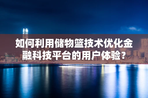 如何利用储物篮技术优化金融科技平台的用户体验？