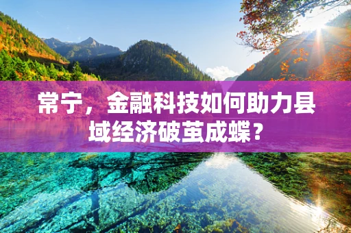 常宁，金融科技如何助力县域经济破茧成蝶？
