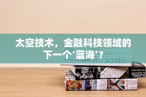 太空技术，金融科技领域的下一个‘蓝海’？