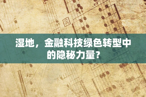 湿地，金融科技绿色转型中的隐秘力量？