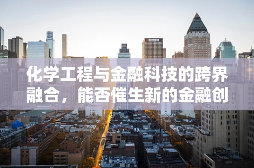 化学工程与金融科技的跨界融合，能否催生新的金融创新？