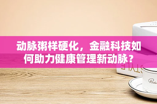 动脉粥样硬化，金融科技如何助力健康管理新动脉？