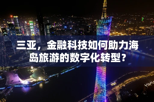 三亚，金融科技如何助力海岛旅游的数字化转型？