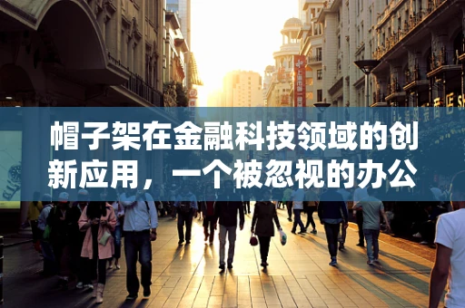 帽子架在金融科技领域的创新应用，一个被忽视的办公小物如何撬动大变革？