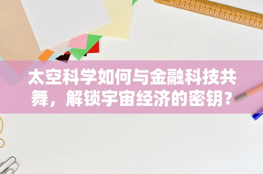 太空科学如何与金融科技共舞，解锁宇宙经济的密钥？