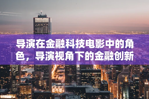 导演在金融科技电影中的角色，导演视角下的金融创新