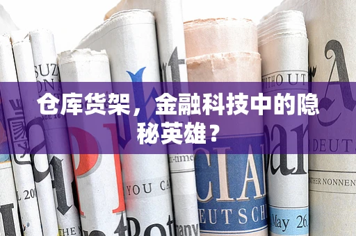 仓库货架，金融科技中的隐秘英雄？