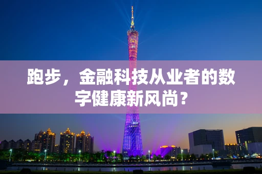 跑步，金融科技从业者的数字健康新风尚？