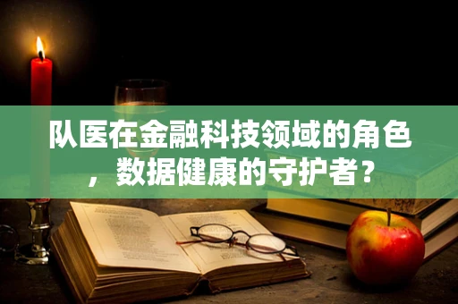 队医在金融科技领域的角色，数据健康的守护者？