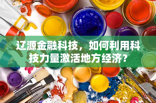 辽源金融科技，如何利用科技力量激活地方经济？