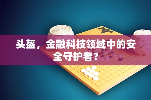 头盔，金融科技领域中的安全守护者？