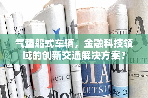 气垫船式车辆，金融科技领域的创新交通解决方案？