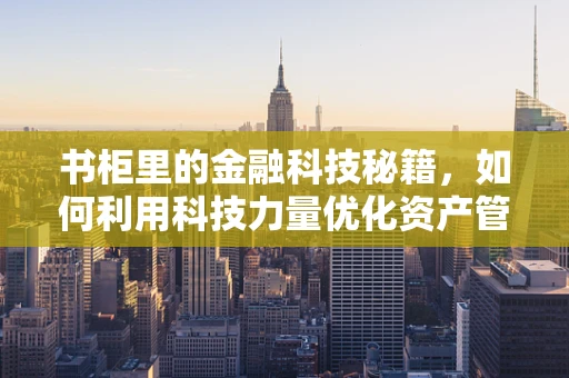 书柜里的金融科技秘籍，如何利用科技力量优化资产管理？