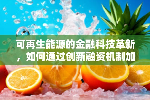可再生能源的金融科技革新，如何通过创新融资机制加速绿色转型？